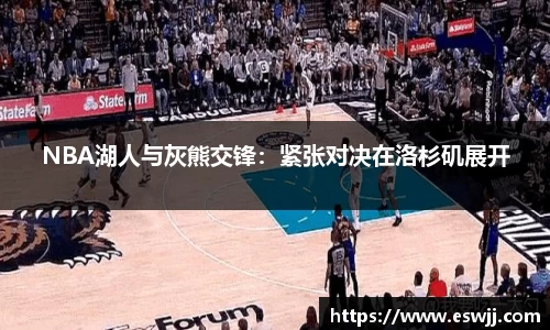 NBA湖人与灰熊交锋：紧张对决在洛杉矶展开