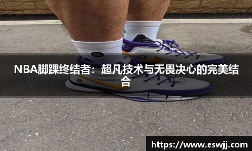 NBA脚踝终结者：超凡技术与无畏决心的完美结合