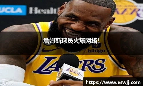 詹姆斯球员火爆网络！